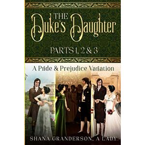 A Lady, Shana Granderson The Duke's Daughter: Parts 1, 2 & 3: A Pride and Prejudice Variation A Lady, Shana Granderson The Duke's Daughter: Parts 1, 2 & 3: A Pride and Prejudice Variation