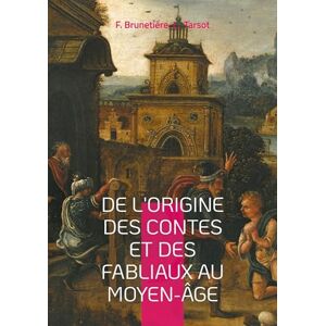 Brunetière, F De l'origine des contes et des fabliaux au moyen-âge: Une étude sur la genèse des contes, les fabliaux médiévaux et leur rôle social Brunetière, F De l'origine des contes et des fabliaux au moyen-âge: Une étude sur la genèse des contes, les fabliaux médiévaux et leur rôle social