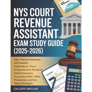 Sinclair, Calliope NYS COURT REVENUE ASSISTANT EXAM STUDY GUIDE (2025-2026): 500+ Practice Questions with Detailed Explanations, Plus a Comprehensive Review of Clerical ... Office Procedures, and Test-Taking Strategies Sinclair, Calliope NYS COURT REVENUE ASSISTANT EXAM STUDY GUIDE (2025-2026): 500+ Practice Questions with Detailed Explanations, Plus a Comprehensive Review of Clerical ... Office Procedures, and Test-Taking Strategies