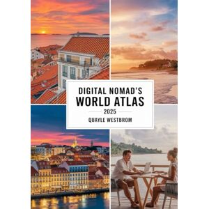 Westbrom, Quayle Digital Nomad’s World Atlas 2025: The Ultimate Guide to the Best Cities for Remote Work, Affordable Living, and Life-Changing Travel Westbrom, Quayle Digital Nomad’s World Atlas 2025: The Ultimate Guide to the Best Cities for Remote Work, Affordable Living, and Life-Changing Travel