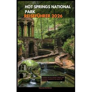 Patricia, Felicia HOT SPRINGS NATIONAL PARK REISEFÜHRER 2026: Thermal Baths, Scenic Trails, and Historic Charm in the Heart of Arkansas Patricia, Felicia HOT SPRINGS NATIONAL PARK REISEFÜHRER 2026: Thermal Baths, Scenic Trails, and Historic Charm in the Heart of Arkansas