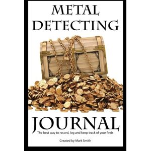 Smith, Mark D Metal Detecting Journal: The Best Way to Record, Log and Keep Track of Your Finds Smith, Mark D Metal Detecting Journal: The Best Way to Record, Log and Keep Track of Your Finds