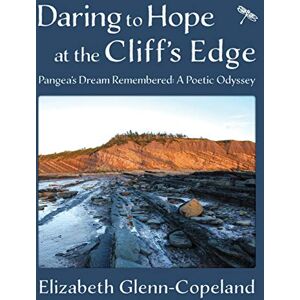 Glenn-Copeland, Elizabeth Daring to Hope at the Cliff's Edge: Pangea's Dream Remembered: A Poetic Odyssey Glenn-Copeland, Elizabeth Daring to Hope at the Cliff's Edge: Pangea's Dream Remembered: A Poetic Odyssey