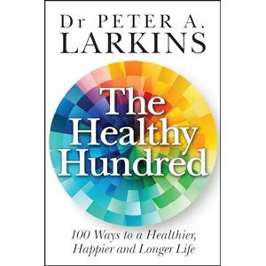 Larkins, Peter A. The Healthy Hundred: 100 Ways to a Healthier, Happier and Longer Life Larkins, Peter A. The Healthy Hundred: 100 Ways to a Healthier, Happier and Longer Life