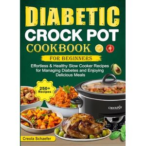 Schaefer, Creola Diabetic Crock Pot Cookbook for Beginners: Effortless & Healthy Slow Cooker Recipes for Managing Diabetes and Enjoying Delicious Meals Schaefer, Creola Diabetic Crock Pot Cookbook for Beginners: Effortless & Healthy Slow Cooker Recipes for Managing Diabetes and Enjoying Delicious Meals