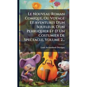 Dorvigny, Louis Archambault Le Nouveau Roman Comique, Ou Voyage Et Aventures D'un Soufleur, D'un Perruquier Et D' Un Costumier De Spectacle, Volume 2... Dorvigny, Louis Archambault Le Nouveau Roman Comique, Ou Voyage Et Aventures D'un Soufleur, D'un Perruquier Et D' Un Costumier De Spectacle, Volume 2...