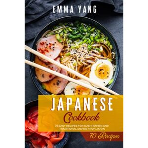 Yang, Emma Japanese Cookbook: 70 Easy Recipes For Sushi Ramen And Traditional Dishes From Japan (Japanese Cookbooks) Yang, Emma Japanese Cookbook: 70 Easy Recipes For Sushi Ramen And Traditional Dishes From Japan (Japanese Cookbooks)
