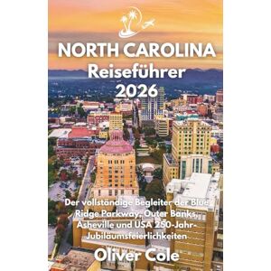 Cole, Oliver North Carolina Reiseführer 2026: Der vollständige Begleiter der Blue Ridge Parkway, Outer Banks, Asheville und USA 250-Jahr-Jubiläumsfeierlichkeiten (German Edition) Cole, Oliver North Carolina Reiseführer 2026: Der vollständige Begleiter der Blue Ridge Parkway, Outer Banks, Asheville und USA 250-Jahr-Jubiläumsfeierlichkeiten (German Edition)