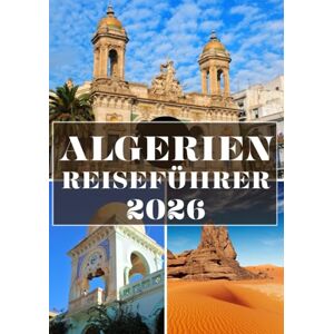 H. Edmonds, Christopher ALGERIEN REISEFÜHRER 2026 (VOLLFARBE): Entdecken Sie Wüstenwunder, antikes Kulturerbe und den verborgenen Charme Nordafrikas H. Edmonds, Christopher ALGERIEN REISEFÜHRER 2026 (VOLLFARBE): Entdecken Sie Wüstenwunder, antikes Kulturerbe und den verborgenen Charme Nordafrikas