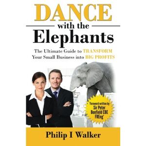 Walker, Philip I Dance with the Elephants: The Ultimate Guide to Transform Your Small Business into Big Profits Walker, Philip I Dance with the Elephants: The Ultimate Guide to Transform Your Small Business into Big Profits