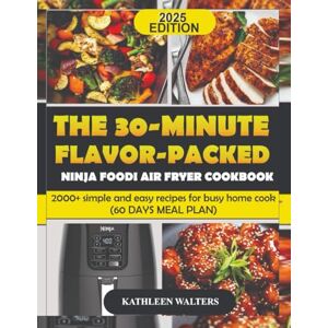 WALTERS, KATHLEEN THE 30-MINUTE FLAVOR-PACKED NINJA FOODI AIR FRYER COOKBOOK: 2000+ simple and easy recipes for busy home cook (60 DAYS MEAL PLAN) WALTERS, KATHLEEN THE 30-MINUTE FLAVOR-PACKED NINJA FOODI AIR FRYER COOKBOOK: 2000+ simple and easy recipes for busy home cook (60 DAYS MEAL PLAN)