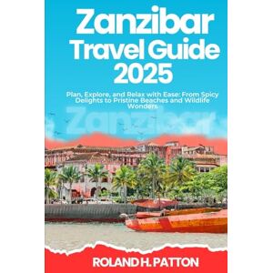 Roland ZANZIBAR TRAVEL GUIDE 2025: Plan, Explore, and Relax with Ease: From Spicy Delights to Pristine Beaches and Wildlife Wonders Roland ZANZIBAR TRAVEL GUIDE 2025: Plan, Explore, and Relax with Ease: From Spicy Delights to Pristine Beaches and Wildlife Wonders