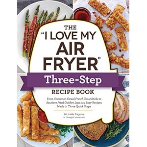 Fagone, Michelle The "I Love My Air Fryer" Three-Step Recipe Book: From Cinnamon Cereal French Toast Sticks to Southern Fried Chicken Legs, 175 Easy Recipes Made in Three Quick Steps ("I Love My" Cookbook Series) Fagone, Michelle The "I Love My Air Fryer" Three-Step Recipe Book: From Cinnamon Cereal French Toast Sticks to Southern Fried Chicken Legs, 175 Easy Recipes Made in Three Quick Steps ("I Love My" Cookbook Series)