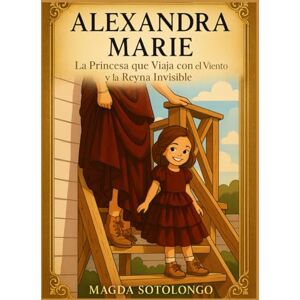 Sotolongo, Magda Alexandra Marie: La Princesa que Viaja con el Viento y la Reina Invisible Sotolongo, Magda Alexandra Marie: La Princesa que Viaja con el Viento y la Reina Invisible