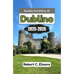 C. Elmore, Robert Guida turistica di Dublino 2025-2026: Esplora la capitale dell'Irlanda attraverso quartieri nascosti, una ricca storia, una cultura vibrante e consigli da esperti per viaggi indimenticabili C. Elmore, Robert Guida turistica di Dublino 2025-2026: Esplora la capitale dell'Irlanda attraverso quartieri nascosti, una ricca storia, una cultura vibrante e consigli da esperti per viaggi indimenticabili
