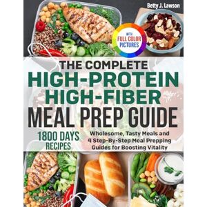 Lawson, Betty J. The Complete High-Protein High-Fiber Meal Prep Guide: Wholesome, Tasty Meals and 4 Step-By-Step Meal Prepping Guides for Boosting Vitality Full Color Edition Lawson, Betty J. The Complete High-Protein High-Fiber Meal Prep Guide: Wholesome, Tasty Meals and 4 Step-By-Step Meal Prepping Guides for Boosting Vitality Full Color Edition