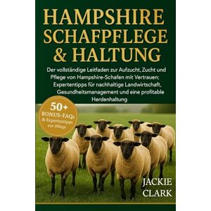 CLARK, JACKIE HAMPSHIRE-SCHAFPFLEGE & HALTUNG: Der vollständige Leitfaden zur Aufzucht, Zucht und Pflege von Hampshire-Schafen mit Vertrauen: Expertentipps für ... und eine profitable Herdenhaltung CLARK, JACKIE HAMPSHIRE-SCHAFPFLEGE & HALTUNG: Der vollständige Leitfaden zur Aufzucht, Zucht und Pflege von Hampshire-Schafen mit Vertrauen: Expertentipps für ... und eine profitable Herdenhaltung