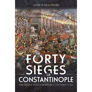 D Grainger, John The Forty Sieges of Constantinople: The Great City's Enemies and Its Survival D Grainger, John The Forty Sieges of Constantinople: The Great City's Enemies and Its Survival