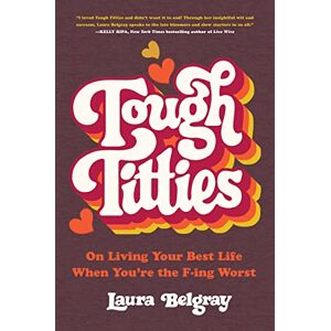 Belgray, Laura Tough Titties: On Living Your Best Life When You're the F-ing Worst Belgray, Laura Tough Titties: On Living Your Best Life When You're the F-ing Worst