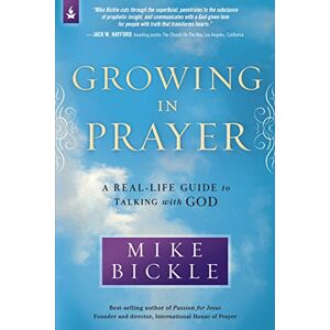 Mike Bickle Growing in Prayer: A Definitive Guide for Talking with God Mike Bickle Growing in Prayer: A Definitive Guide for Talking with God