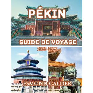 Calder, Esmond Guide de voyage de Pékin 2025-2026: Conseils essentiels, secrets locaux et informations culturelles pour les visiteurs novices et réguliers Calder, Esmond Guide de voyage de Pékin 2025-2026: Conseils essentiels, secrets locaux et informations culturelles pour les visiteurs novices et réguliers