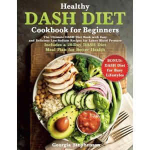 Stephenson, Georgia Healthy DASH Diet Cookbook for Beginners: The Ultimate DASH Diet Book with Easy and Delicious Low-Sodium Recipes for Lower Blood Pressure. Includes a 28-Day DASH Diet Meal Plan for Better Health Stephenson, Georgia Healthy DASH Diet Cookbook for Beginners: The Ultimate DASH Diet Book with Easy and Delicious Low-Sodium Recipes for Lower Blood Pressure. Includes a 28-Day DASH Diet Meal Plan for Better Health