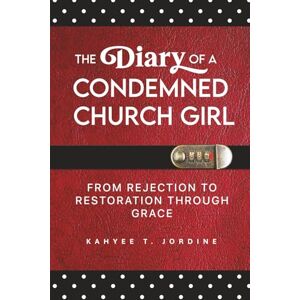 Jordine, Kahyee The Diary of a Condemned Church Girl: From Rejection to Restoration Through Grace Jordine, Kahyee The Diary of a Condemned Church Girl: From Rejection to Restoration Through Grace