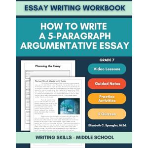 Spangler M.Ed., Mrs. Elizabeth C. Essay Writing Workbook Grade 7: How to Write a 5 Paragraph Argumentative Essay, Writing Skills Middle School Spangler M.Ed., Mrs. Elizabeth C. Essay Writing Workbook Grade 7: How to Write a 5 Paragraph Argumentative Essay, Writing Skills Middle School