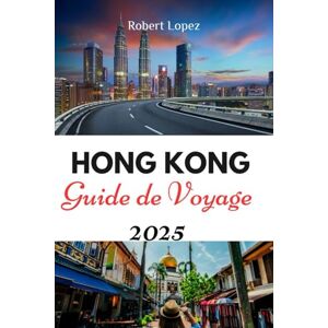Lopez, Robert HONG KONG GUIDE DE VOYAGE 2025 Lopez, Robert HONG KONG GUIDE DE VOYAGE 2025