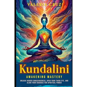 Cruz, Valeria Kundalini Awakening Mastery: Unlock Higher Consciousness, Open Your Third Eye, and Align Your Chakras for Spiritual Power: 3 (Living Zen, Meditation) Cruz, Valeria Kundalini Awakening Mastery: Unlock Higher Consciousness, Open Your Third Eye, and Align Your Chakras for Spiritual Power: 3 (Living Zen, Meditation)