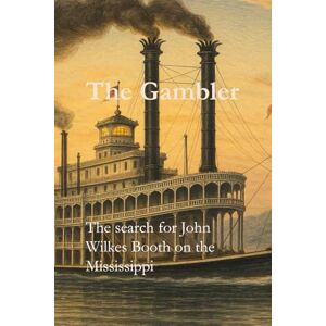 Keegan, Dwight J The Gambler: Finding John Wilkes Booth on the Mississippi Keegan, Dwight J The Gambler: Finding John Wilkes Booth on the Mississippi