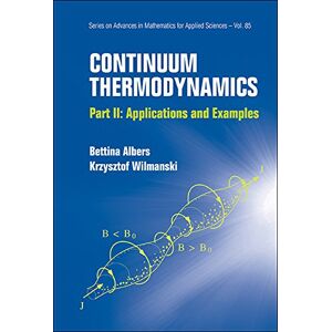 World Scientific Continuum Thermodynamics Part Ii: Applications And Examples (Series On Advances In Mathematics For Applied Sciences Book 85) World Scientific Continuum Thermodynamics Part Ii: Applications And Examples (Series On Advances In Mathematics For Applied Sciences Book 85)