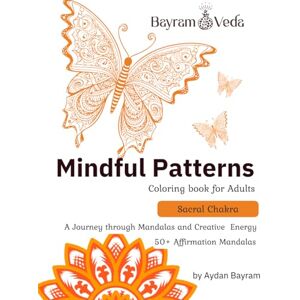 Bayram, Aydan Mindful Patterns: Sacral Chakra Coloring Book for Adults — A Creative Journey through Mandalas, Emotions, and Sensual Energy: 50+ Affirmation Mandalas ... and Self-Expression (Mindful Chakras) Bayram, Aydan Mindful Patterns: Sacral Chakra Coloring Book for Adults — A Creative Journey through Mandalas, Emotions, and Sensual Energy: 50+ Affirmation Mandalas ... and Self-Expression (Mindful Chakras)