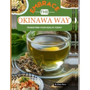 Pierre, Haley Embrace the Okinawa Way: Transform Your Health Today: Start your journey to longevity, mindfulness and vibrant living Pierre, Haley Embrace the Okinawa Way: Transform Your Health Today: Start your journey to longevity, mindfulness and vibrant living