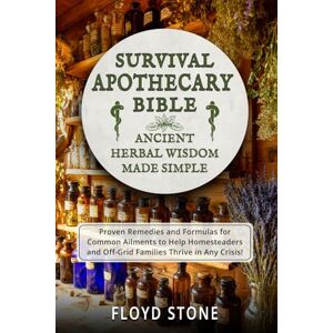 Stone, Floyd Survival Apothecary Bible: Ancient Herbal Wisdom Made Simple (Remedies and Formulas for Common Ailments to Help Homesteaders and Off-Grid Families ... Any Crisis) (The Self-Reliance Bible Series) Stone, Floyd Survival Apothecary Bible: Ancient Herbal Wisdom Made Simple (Remedies and Formulas for Common Ailments to Help Homesteaders and Off-Grid Families ... Any Crisis) (The Self-Reliance Bible Series)