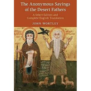The Anonymous Sayings of the Desert Fathers: A Select Edition and Complete English Translation The Anonymous Sayings of the Desert Fathers: A Select Edition and Complete English Translation