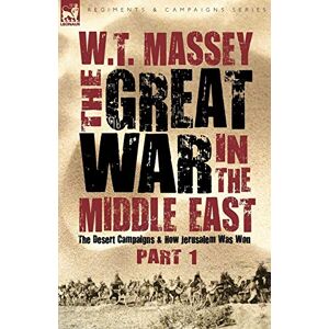 Massey, W T The Great War in the Middle East: the Desert Campaigns & How Jerusalem Was Won (Regiments and Campaigns) Massey, W T The Great War in the Middle East: the Desert Campaigns & How Jerusalem Was Won (Regiments and Campaigns)