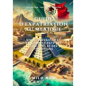 Nox, Milo Guide d’expatriation au Mexique: Vivre, travailler et explorer le pays des couleurs et des traditions: 6 (Expats by Obscyra) Nox, Milo Guide d’expatriation au Mexique: Vivre, travailler et explorer le pays des couleurs et des traditions: 6 (Expats by Obscyra)