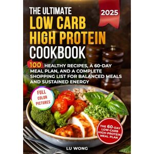 Wong, Lu The Ultimate Low Carb High Protein Cookbook: 100 Recipes for Busy People Who Need Fast, Healthy Meals and a 60-Day Meal Plan to Stay Full and Energized (The Quick & Easy High Protein Cooking Series) Wong, Lu The Ultimate Low Carb High Protein Cookbook: 100 Recipes for Busy People Who Need Fast, Healthy Meals and a 60-Day Meal Plan to Stay Full and Energized (The Quick & Easy High Protein Cooking Series)