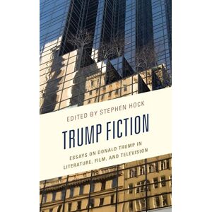 Trump Fiction: Essays on Donald Trump in Literature, Film, and Television Trump Fiction: Essays on Donald Trump in Literature, Film, and Television