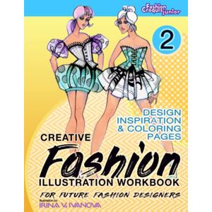 Ivanova, Irina V Creative Fashion Illustration Workbook for Future Fashion Designers. Book 2: Design Inspiration and Coloring Pages. (Fashion Croquis Junior: creative resources for future fashion designers) Ivanova, Irina V Creative Fashion Illustration Workbook for Future Fashion Designers. Book 2: Design Inspiration and Coloring Pages. (Fashion Croquis Junior: creative resources for future fashion designers)