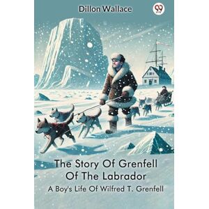 Wallace, Dillon The Story Of Grenfell Of The LabradorA Boy's Life Of Wilfred T. Grenfell (Edition1) Wallace, Dillon The Story Of Grenfell Of The LabradorA Boy's Life Of Wilfred T. Grenfell (Edition1)