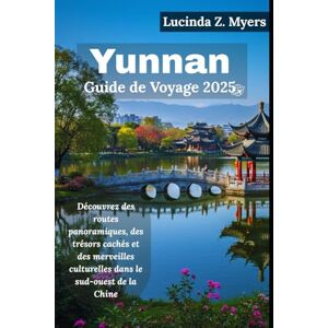 Myers, Lucinda Z. Yunnan Guide de voyage 2025: Découvrez des routes panoramiques, des trésors cachés et des merveilles culturelles dans le sud-ouest de la Chine Myers, Lucinda Z. Yunnan Guide de voyage 2025: Découvrez des routes panoramiques, des trésors cachés et des merveilles culturelles dans le sud-ouest de la Chine