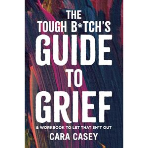 Casey, Cara THE TOUGH B*TCH'S GUIDE TO GRIEF: & workbook to let that sh*t out Casey, Cara THE TOUGH B*TCH'S GUIDE TO GRIEF: & workbook to let that sh*t out