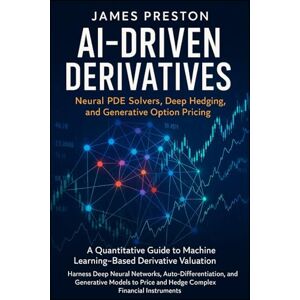Preston, James AI-Driven Derivatives: Neural PDE Solvers, Deep Hedging, and Generative Option Pricing: A Quantitative Guide to Machine Learning–Based Derivative ... Neural Networks, and Auto-Differentiation Preston, James AI-Driven Derivatives: Neural PDE Solvers, Deep Hedging, and Generative Option Pricing: A Quantitative Guide to Machine Learning–Based Derivative ... Neural Networks, and Auto-Differentiation