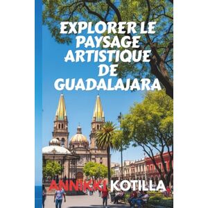 Kotilla, Annikki EXPLORER LE PAYSAGE ARTISTIQUE DE GUADALAJARA: Guide bref des musées galeries fresques et espaces créatifs de Guadalajara Kotilla, Annikki EXPLORER LE PAYSAGE ARTISTIQUE DE GUADALAJARA: Guide bref des musées galeries fresques et espaces créatifs de Guadalajara