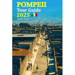 Fraser, Aubrey Pompeii Tour Guide 2025: Uncover Hidden Treasures, Explore Ancient Wonders, and Experience Vibrant Culture with Insider Tips and Local Insights Featuring a Comprehensive 6-Day Travel Itinerary! Fraser, Aubrey Pompeii Tour Guide 2025: Uncover Hidden Treasures, Explore Ancient Wonders, and Experience Vibrant Culture with Insider Tips and Local Insights Featuring a Comprehensive 6-Day Travel Itinerary!