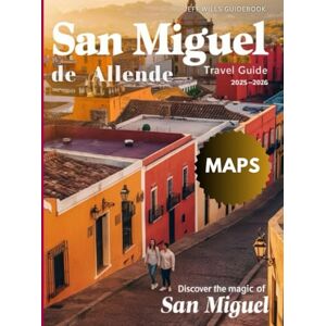 Wills, Jeff San Miguel De Allende Travel Guide 2025-2026 (Full-Color): A Detailed Journey Through Its Art, Culinary Scene, and Tranquil Escapes Off the Beaten Path. Wills, Jeff San Miguel De Allende Travel Guide 2025-2026 (Full-Color): A Detailed Journey Through Its Art, Culinary Scene, and Tranquil Escapes Off the Beaten Path.