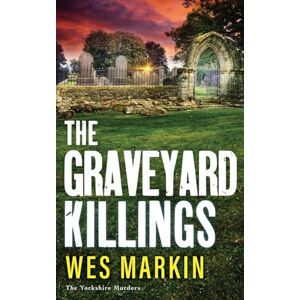 Wes Markin The Graveyard Killings: The instalment in 's bestselling crime thriller series (The Yorkshire Murders, 4) Wes Markin The Graveyard Killings: The instalment in 's bestselling crime thriller series (The Yorkshire Murders, 4)