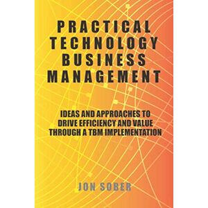 Sober, Jon Practical Technology Business Management: Ideas And Approaches To Drive Efficiency And Value Through A TBM Implementation Sober, Jon Practical Technology Business Management: Ideas And Approaches To Drive Efficiency And Value Through A TBM Implementation